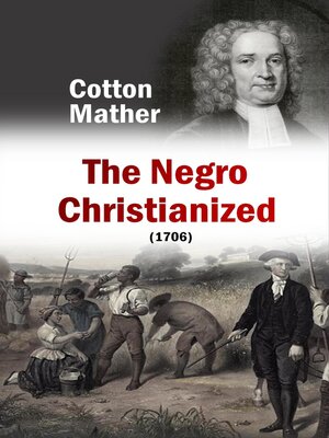 cover image of The Negro Christianized, an Essay to Excite and Assist that Good Work, the Instruction of Negro Servants in Christianity (1706)
